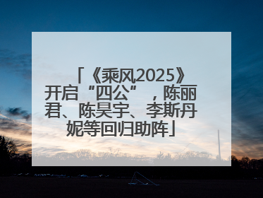 《乘风2025》开启“四公”，陈丽君、陈昊宇、李斯丹妮等回归助阵