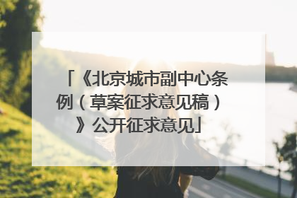 《北京城市副中心条例（草案征求意见稿）》公开征求意见