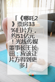 《哪吒2》票房33%归片方，约51亿元！光线传媒董事长王长田：应该让片方得到更多