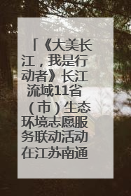 《大美长江，我是行动者》长江流域11省（市）生态环境志愿服务联动活动在江苏南通成功启动