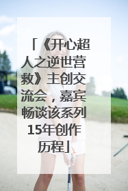 《开心超人之逆世营救》主创交流会，嘉宾畅谈该系列15年创作历程