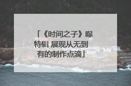 《时间之子》曝特辑 展现从无到有的制作点滴