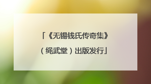 《无锡钱氏传奇集》（绳武堂）出版发行