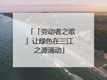 「劳动者之歌」让绿色在三江之源涌动