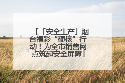 「安全生产」烟台福彩“硬核”行动！为全市销售网点筑起安全屏障