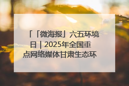 「微海报」六五环境日｜2025年全国重点网络媒体甘肃生态环保行走进兰州新区