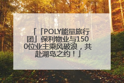 「POLY能量旅行团」保利物业与1500位业主乘风破浪，共赴湖岛之约！