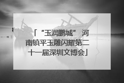 “玉润鹏城” 河南镇平玉雕闪耀第二十一届深圳文博会