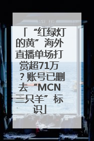 “红绿灯的黄”海外直播单场打赏超71万？账号已删去“MCN三只羊”标识