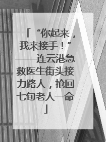 “你起来，我来接手！”——连云港急救医生街头接力路人，抢回七旬老人一命