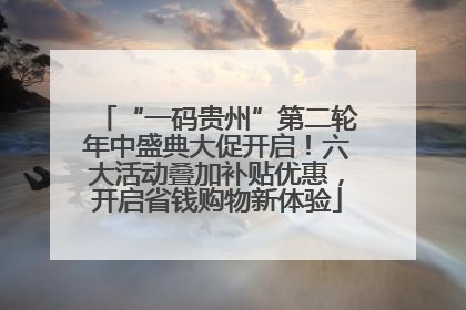 “一码贵州”第二轮年中盛典大促开启！六大活动叠加补贴优惠，开启省钱购物新体验