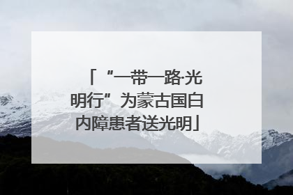 “一带一路·光明行”为蒙古国白内障患者送光明