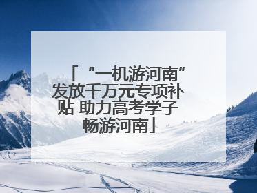 “一机游河南”发放千万元专项补贴 助力高考学子畅游河南