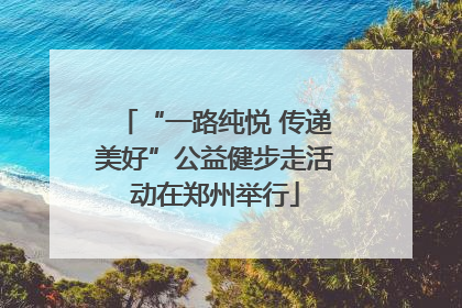 “一路纯悦 传递美好”公益健步走活动在郑州举行