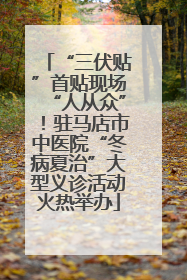 “三伏贴”首贴现场“人从众”！驻马店市中医院“冬病夏治”大型义诊活动火热举办