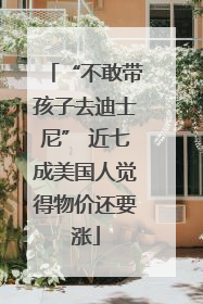 “不敢带孩子去迪士尼” 近七成美国人觉得物价还要涨