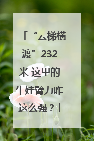 “云梯横渡”232米 这里的牛娃臂力咋这么强？