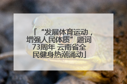“发展体育运动，增强人民体质”题词73周年 云南省全民健身热潮涌动