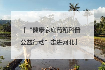 “健康家庭药箱科普公益行动”走进河北