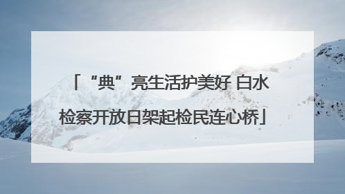 “典”亮生活护美好 白水检察开放日架起检民连心桥