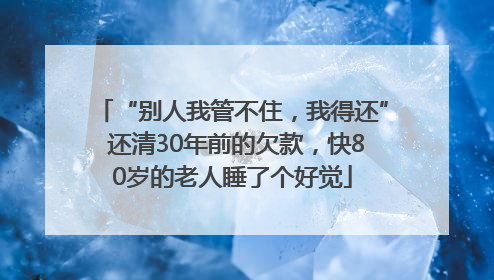 “别人我管不住，我得还” 还清30年前的欠款，快80岁的老人睡了个好觉