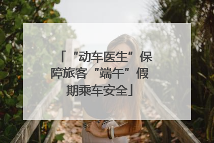 “动车医生”保障旅客“端午”假期乘车安全