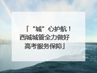 “城”心护航！西城城管全力做好高考服务保障