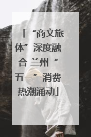 “商文旅体”深度融合 兰州“五一”消费热潮涌动