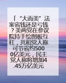 “大而美”法案省钱还是亏钱？美两党在参议院持手绘图板互杠，共和党人称可节省约5000亿美元，民主党人称将增加4.45万亿美元赤字