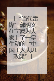“当代雷锋”郭明义在宁夏为大家上了一堂生动的“中国工人大思政课”