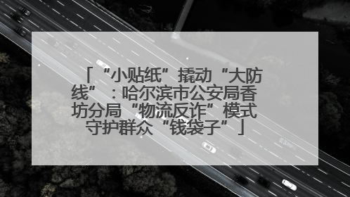 “小贴纸”撬动“大防线”：哈尔滨市公安局香坊分局“物流反诈”模式守护群众“钱袋子”