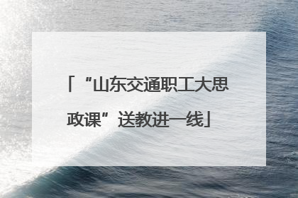 “山东交通职工大思政课”送教进一线