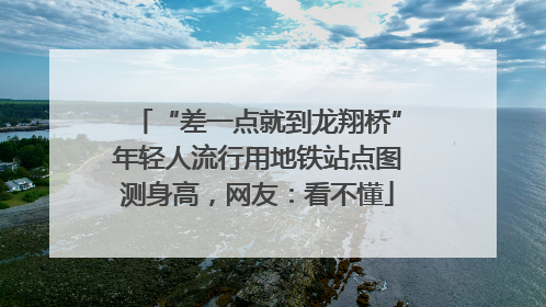 “差一点就到龙翔桥”年轻人流行用地铁站点图测身高，网友：看不懂