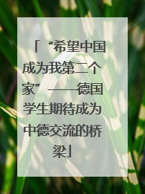 “希望中国成为我第二个家”——德国学生期待成为中德交流的桥梁