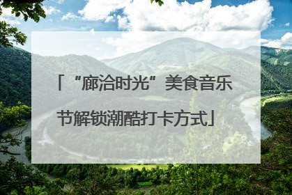 “廊洽时光”美食音乐节解锁潮酷打卡方式