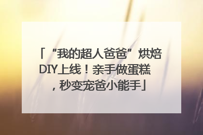 “我的超人爸爸”烘焙DIY上线！亲手做蛋糕，秒变宠爸小能手