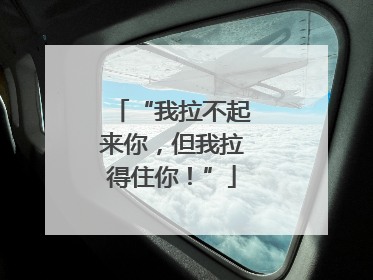 “我拉不起来你，但我拉得住你！”