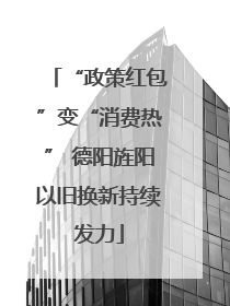 “政策红包”变“消费热” 德阳旌阳以旧换新持续发力
