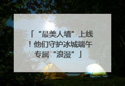 “最美人墙”上线！他们守护冰城端午专属“浪漫”