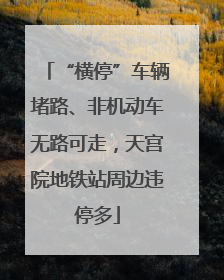 “横停”车辆堵路、非机动车无路可走，天宫院地铁站周边违停多