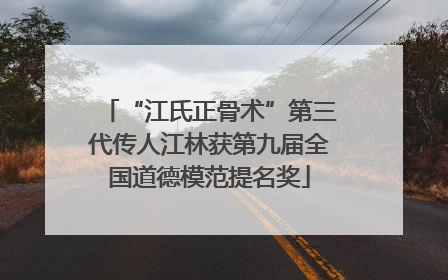 “江氏正骨术”第三代传人江林获第九届全国道德模范提名奖