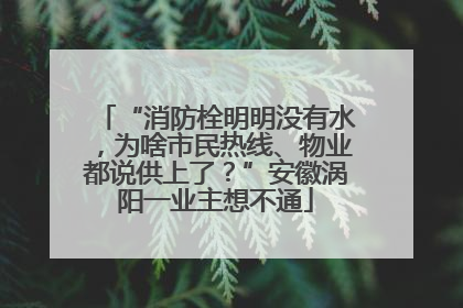“消防栓明明没有水，为啥市民热线、物业都说供上了？”安徽涡阳一业主想不通