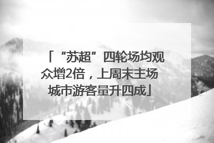 “苏超”四轮场均观众增2倍，上周末主场城市游客量升四成