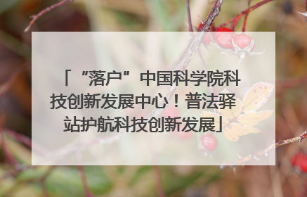 “落户”中国科学院科技创新发展中心！普法驿站护航科技创新发展