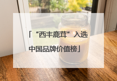“西丰鹿茸”入选中国品牌价值榜