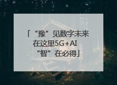 “豫”见数字未来 在这里5G+AI“智”在必得