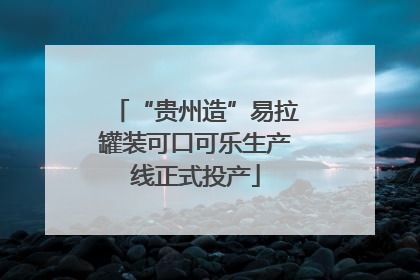 “贵州造”易拉罐装可口可乐生产线正式投产