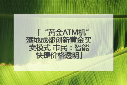 “黄金ATM机”落地成都创新黄金买卖模式 市民：智能快捷价格透明