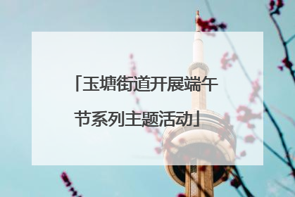 玉塘街道开展端午节系列主题活动