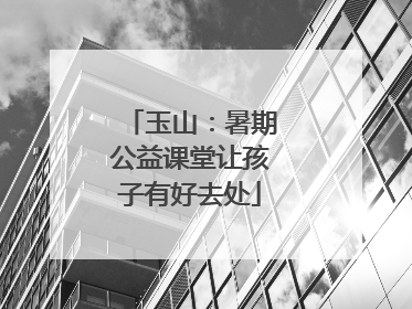 玉山：暑期公益课堂让孩子有好去处